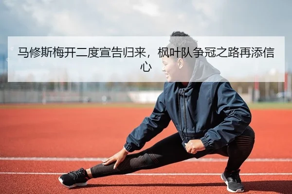 马修斯梅开二度宣告归来，枫叶队争冠之路再添信心